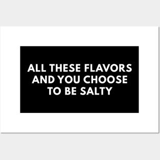 All These Flavors And You Choose To Be Salty Posters and Art